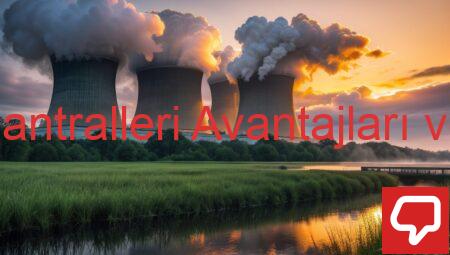 Nükleer Enerji Santralleri Avantajları ve Dezavantajları
