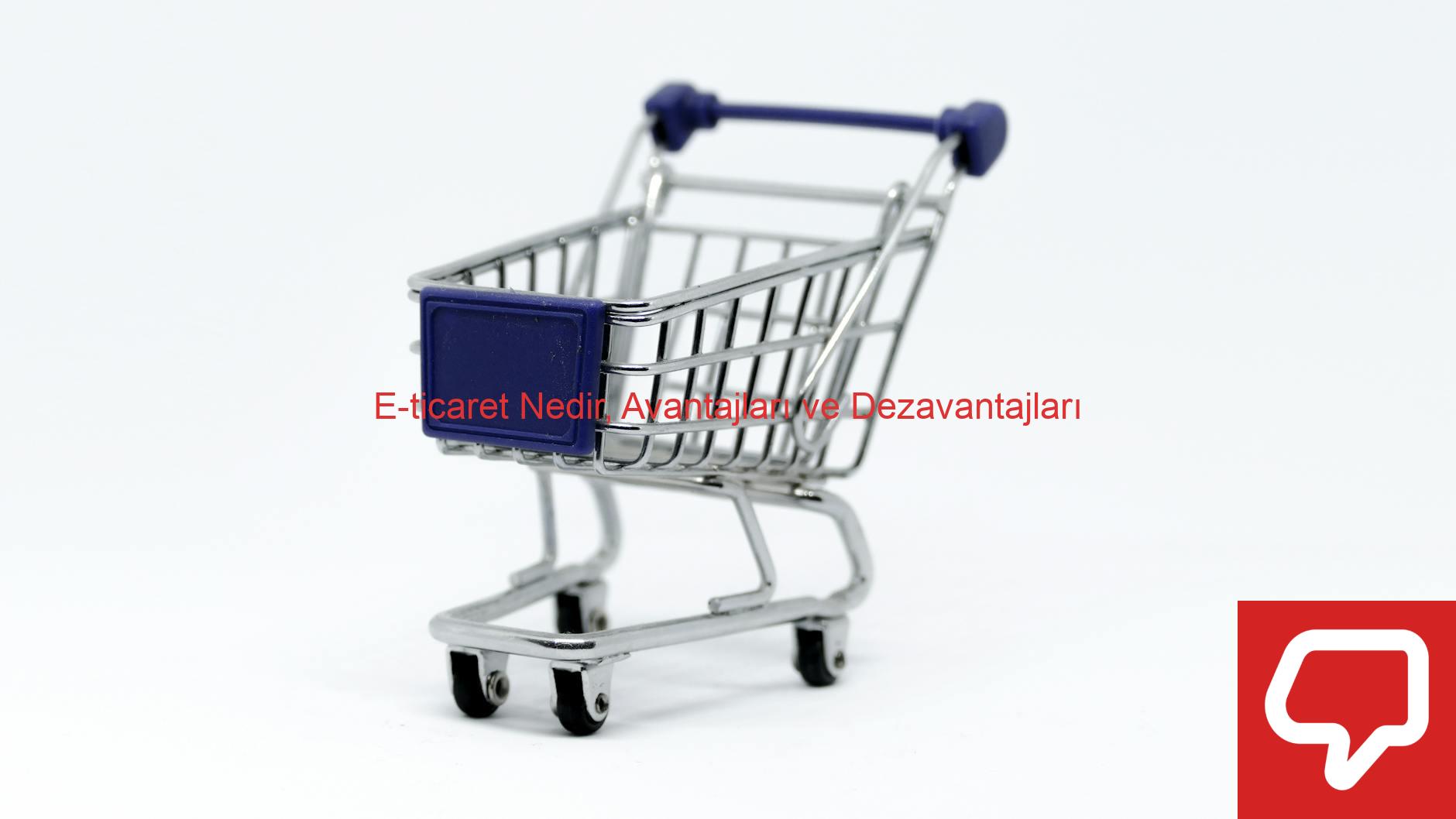 E-ticaret Nedir, Avantajları ve Dezavantajları