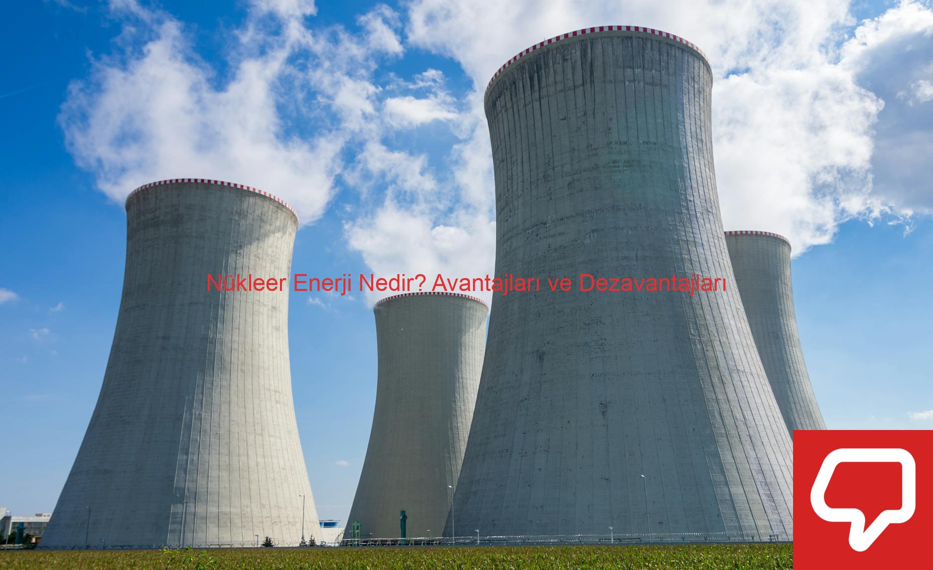 Nükleer Enerji Nedir? Avantajları ve Dezavantajları