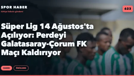 Süper Lig 14 Ağustos’ta Açılıyor: Perdeyi Galatasaray-Çorum FK Maçı Kaldırıyor